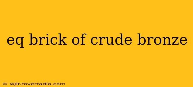 eq brick of crude bronze