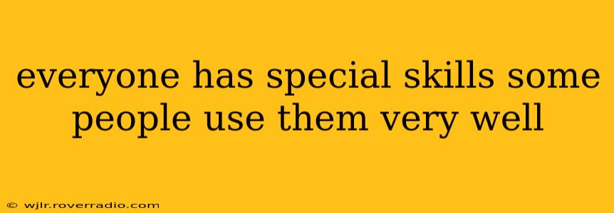 everyone has special skills some people use them very well