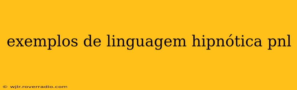 exemplos de linguagem hipnótica pnl