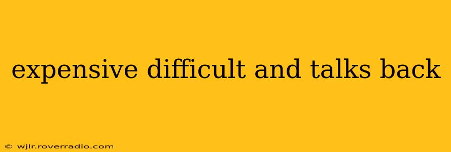 expensive difficult and talks back