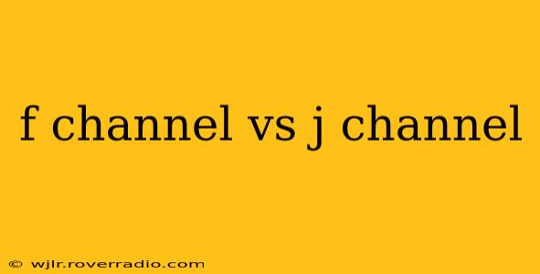 f channel vs j channel