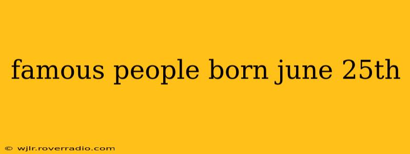 famous people born june 25th