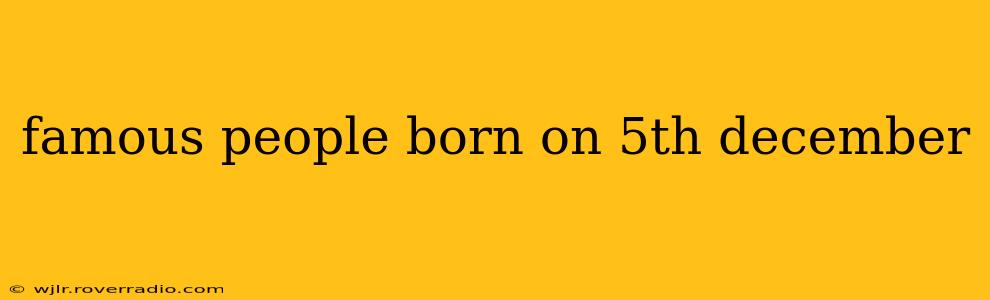famous people born on 5th december