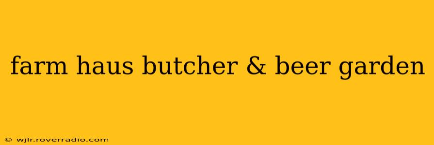 farm haus butcher & beer garden