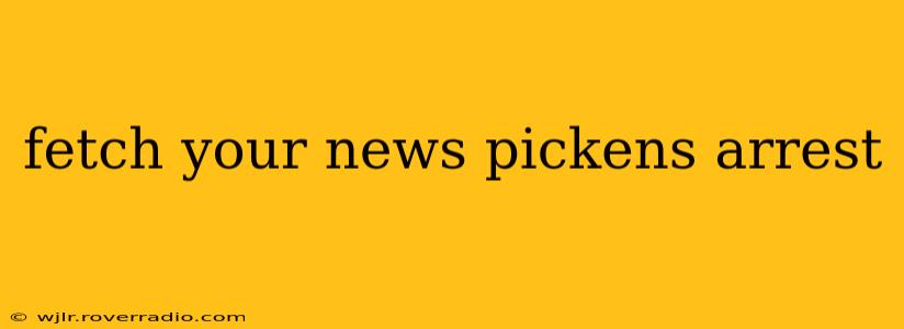 fetch your news pickens arrest