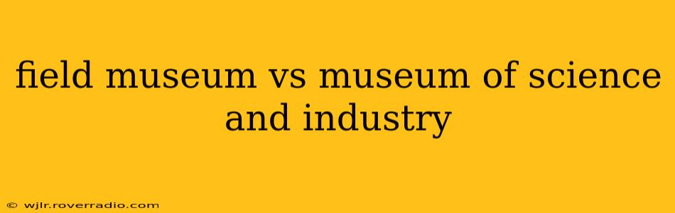 field museum vs museum of science and industry