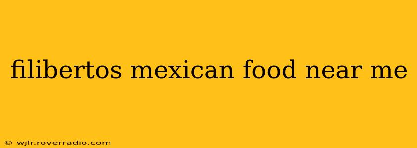 filibertos mexican food near me