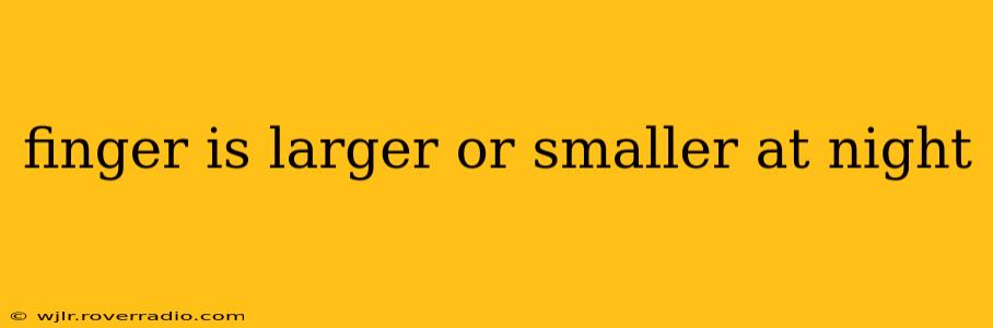 finger is larger or smaller at night