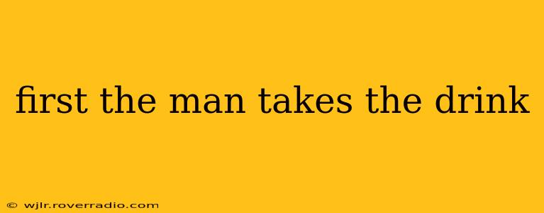 first the man takes the drink