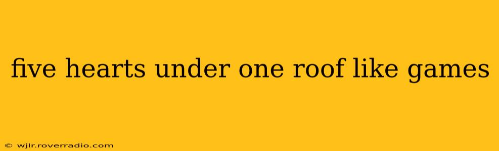 five hearts under one roof like games