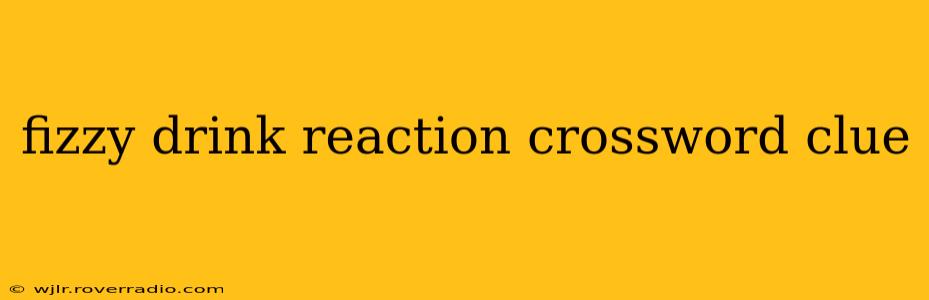 fizzy drink reaction crossword clue