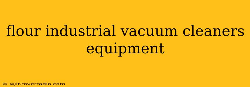 flour industrial vacuum cleaners equipment