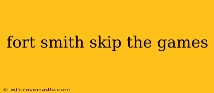 fort smith skip the games