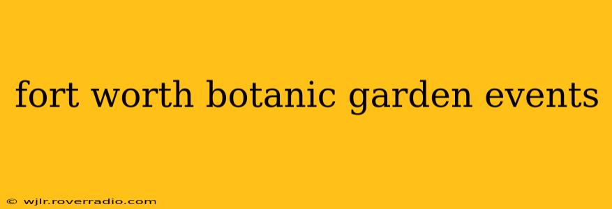 fort worth botanic garden events