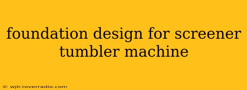 foundation design for screener tumbler machine
