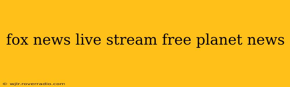 fox news live stream free planet news