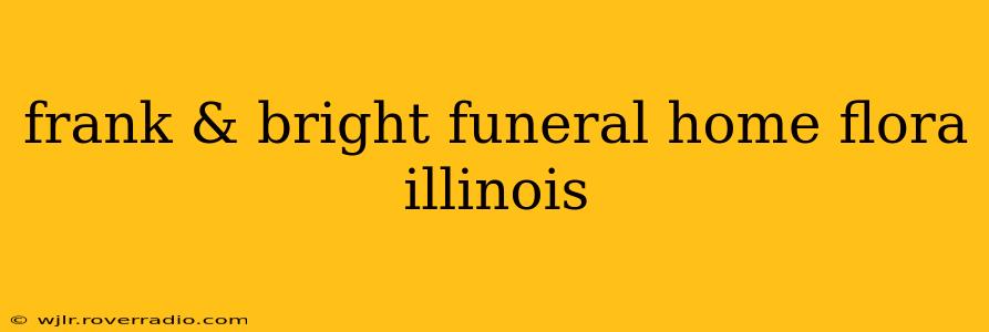 frank & bright funeral home flora illinois