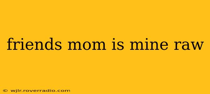 friends mom is mine raw friends mom is mine raw