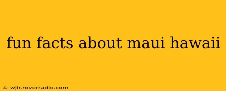 fun facts about maui hawaii