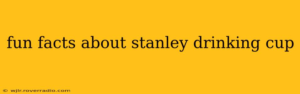 fun facts about stanley drinking cup