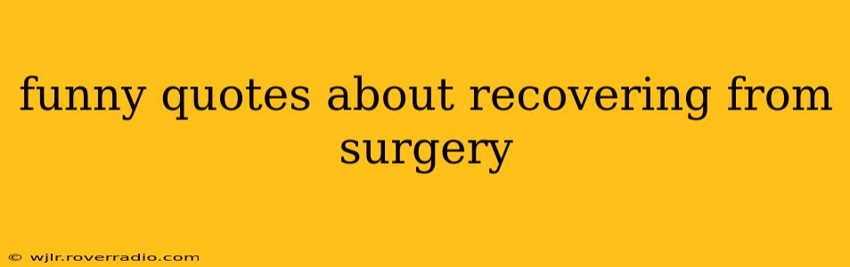 funny quotes about recovering from surgery
