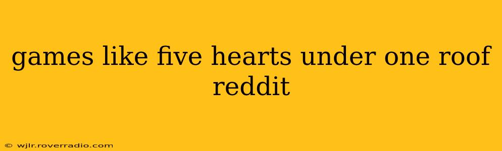games like five hearts under one roof reddit