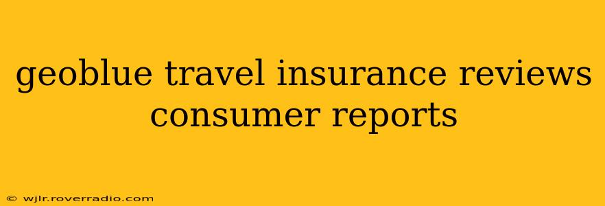 geoblue travel insurance reviews consumer reports