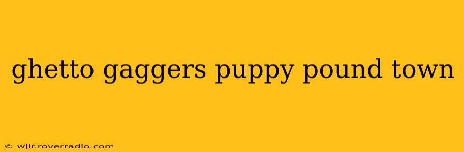 ghetto gaggers puppy pound town ghetto gaggers puppy pound town