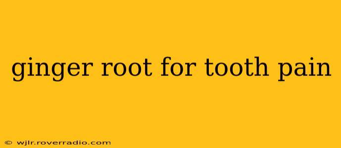 ginger root for tooth pain