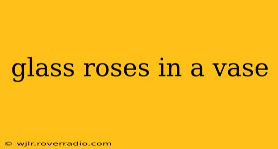 glass roses in a vase