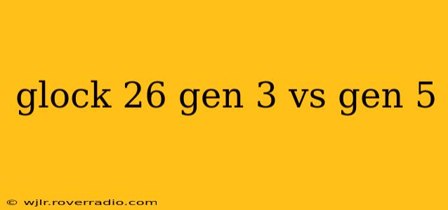 glock 26 gen 3 vs gen 5