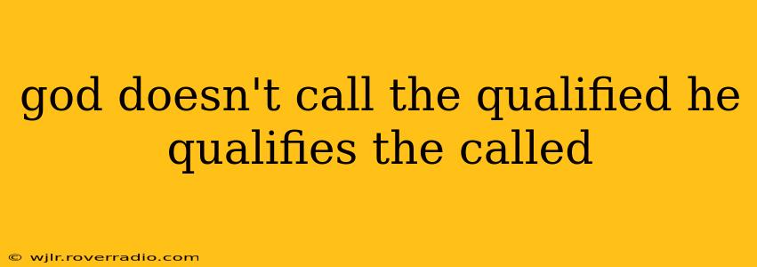 god doesn't call the qualified he qualifies the called