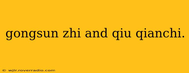 gongsun zhi and qiu qianchi.