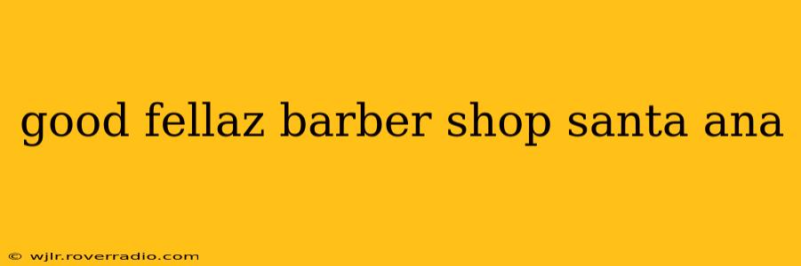 good fellaz barber shop santa ana