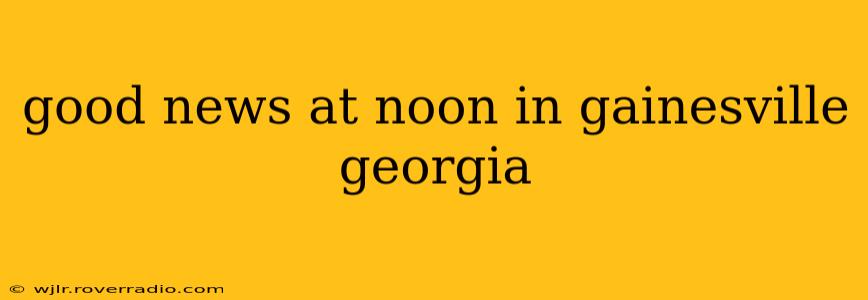 good news at noon in gainesville georgia
