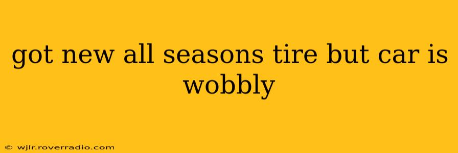 got new all seasons tire but car is wobbly