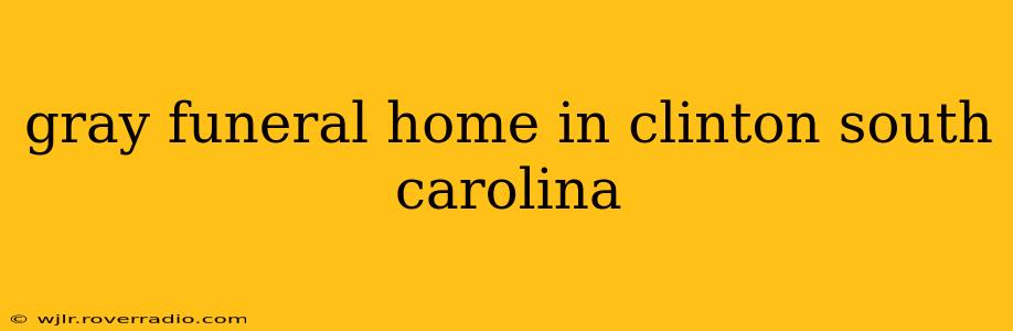 gray funeral home in clinton south carolina