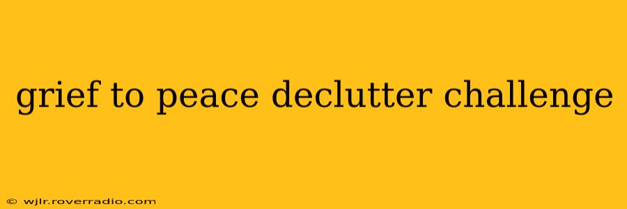grief to peace declutter challenge