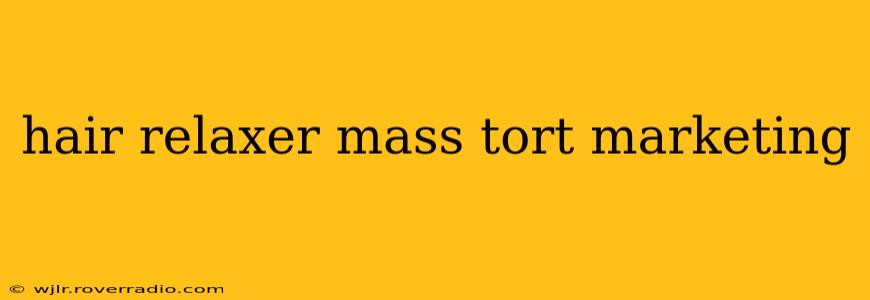 hair relaxer mass tort marketing