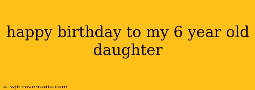 happy birthday to my 6 year old daughter