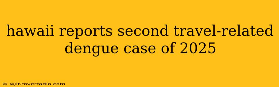 hawaii reports second travel-related dengue case of 2025