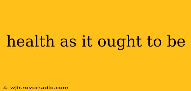 health as it ought to be
