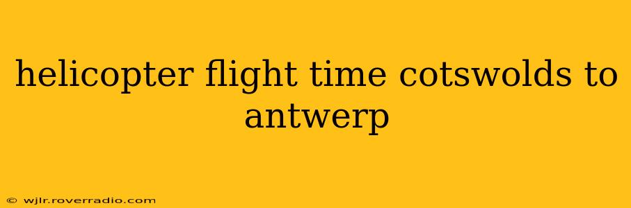 helicopter flight time cotswolds to antwerp