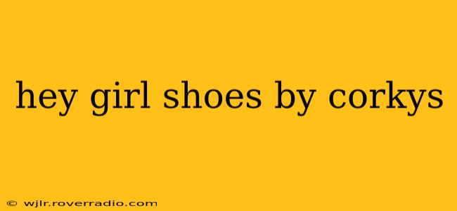 hey girl shoes by corkys