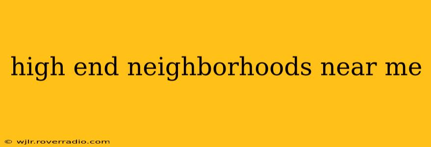 high end neighborhoods near me