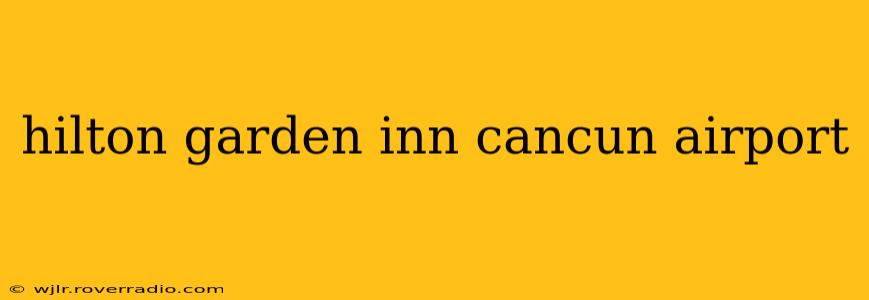 hilton garden inn cancun airport
