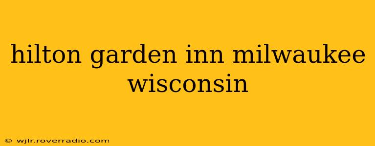 hilton garden inn milwaukee wisconsin