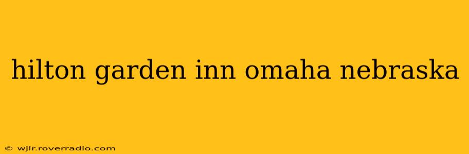 hilton garden inn omaha nebraska