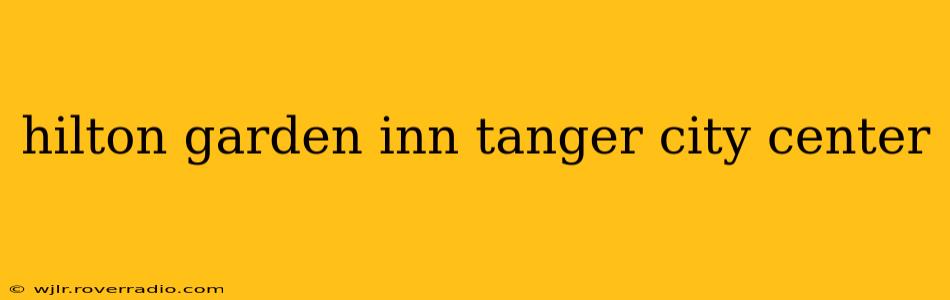 hilton garden inn tanger city center