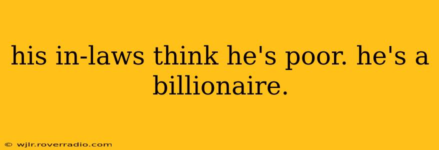 his in-laws think he's poor. he's a billionaire.